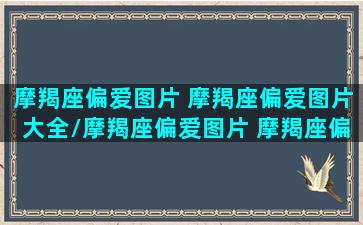 摩羯座偏爱图片 摩羯座偏爱图片大全/摩羯座偏爱图片 摩羯座偏爱图片大全-我的网站